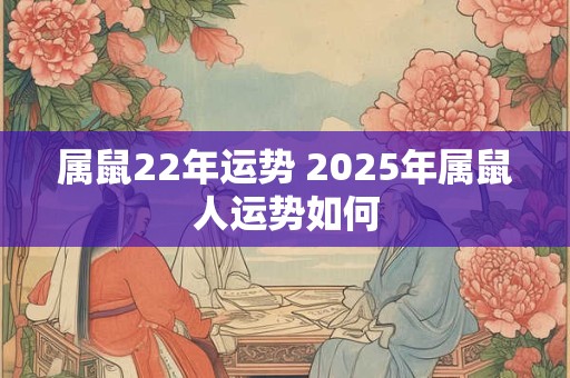 属鼠22年运势 2025年属鼠人运势如何