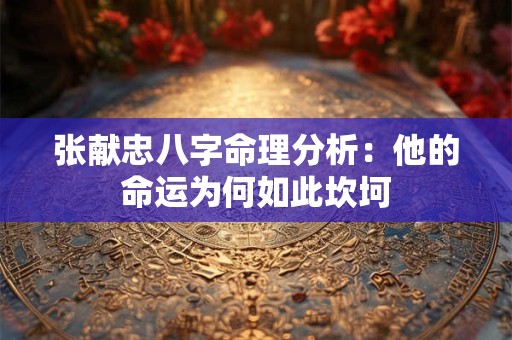 张献忠八字命理分析：他的命运为何如此坎坷