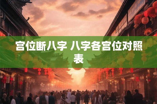 详细阅读:宫位断八字 八字各宫位对照表 宫位断八字 八字各宫位对照表