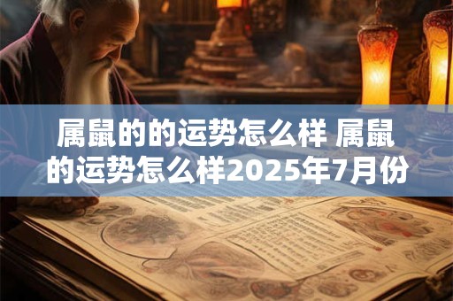 属鼠的的运势怎么样 属鼠的运势怎么样2025年7月份 属鼠的的运势怎么样 属鼠的运势怎么样2025年7月份