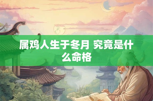 属鸡人生于冬月 究竟是什么命格