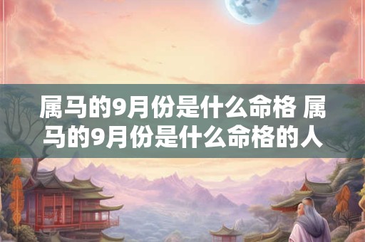 属马的9月份是什么命格 属马的9月份是什么命格的人