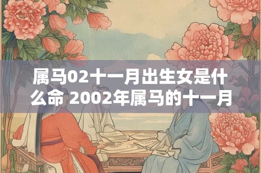 属马02十一月出生女是什么命 2002年属马的十一月份出生的命运怎么不好呢男的