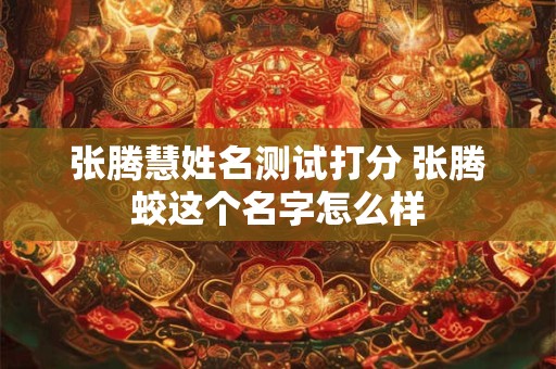 张腾慧姓名测试打分 张腾蛟这个名字怎么样