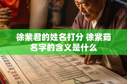 徐紫君的姓名打分 徐紫茹名字的含义是什么