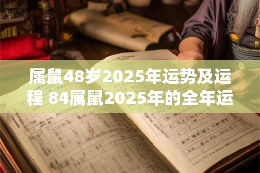 属鼠48岁2025年运势及运程 84属鼠2025年的全年运势 属鼠48岁2025年运势及运程 84属鼠2025年的全年运势