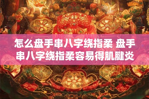 怎么盘手串八字绕指柔 盘手串八字绕指柔容易得肌腱炎吗
