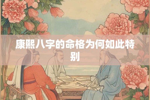 康熙八字的命格为何如此特别