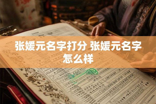 张媛元名字打分 张媛元名字怎么样