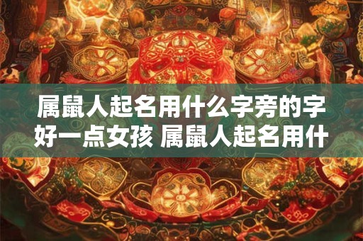 属鼠人起名用什么字旁的字好一点女孩 属鼠人起名用什么字旁的字好一点女孩取名