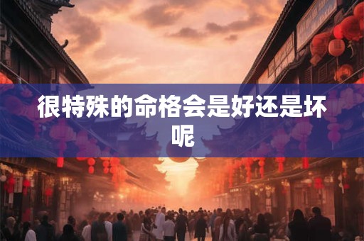 很特殊的命格会是好还是坏呢