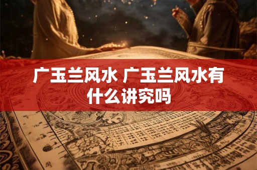 广玉兰风水 广玉兰风水有什么讲究吗 广玉兰风水 广玉兰风水有什么讲究吗