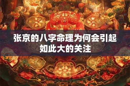 张京的八字命理为何会引起如此大的关注