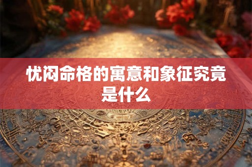 忧闷命格的寓意和象征究竟是什么