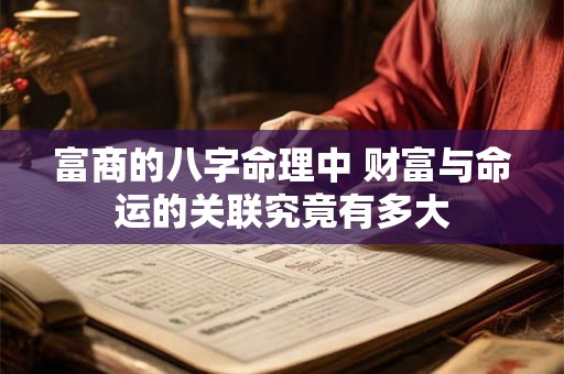 富商的八字命理中 财富与命运的关联究竟有多大 富商的八字命理中 财富与命运的关联究竟有多大