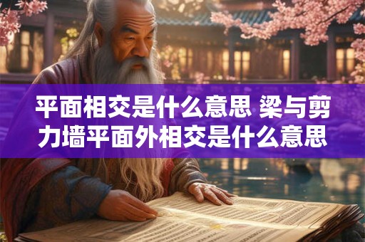 平面相交是什么意思 梁与剪力墙平面外相交是什么意思