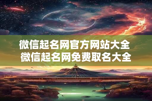 微信起名网官方网站大全 微信起名网免费取名大全