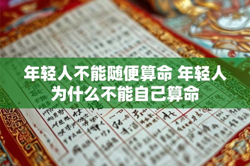 详细阅读:年轻人不能随便算命 年轻人为什么不能自己算命 年轻人不能随便算命 年轻人为什么不能自己算命