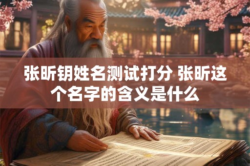 张昕钥姓名测试打分 张昕这个名字的含义是什么