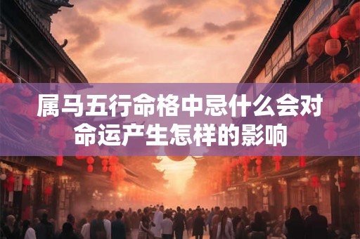 属马五行命格中忌什么会对命运产生怎样的影响