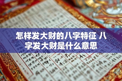 怎样发大财的八字特征 八字发大财是什么意思 怎样发大财的八字特征 八字发大财是什么意思