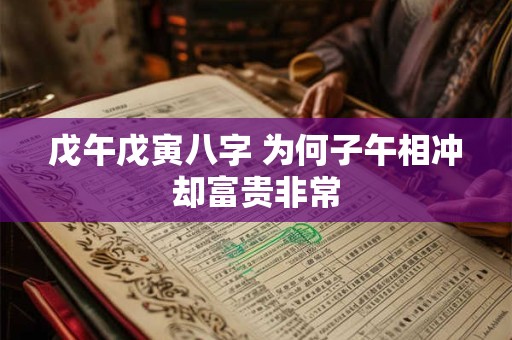 戊午戊寅八字 为何子午相冲却富贵非常