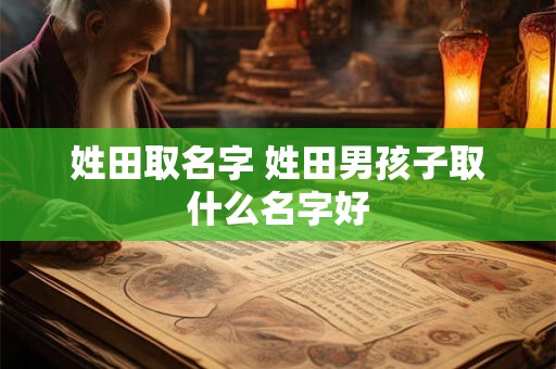 姓田取名字 姓田男孩子取什么名字好