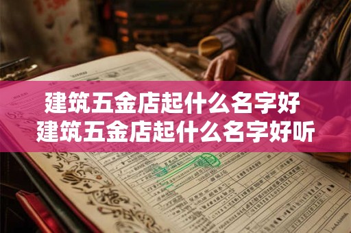 建筑五金店起什么名字好 建筑五金店起什么名字好听点 建筑五金店起什么名字好 建筑五金店起什么名字好听点
