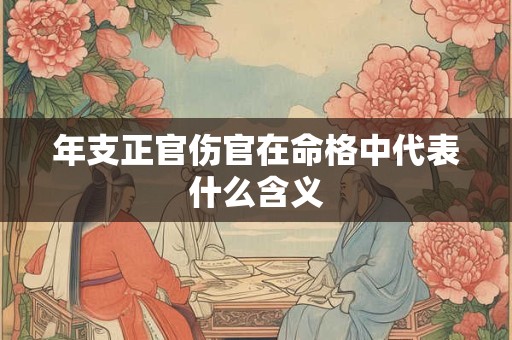 年支正官伤官在命格中代表什么含义