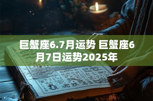 巨蟹座6.7月运势 巨蟹座6月7日运势2025年