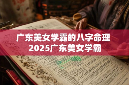 广东美女学霸的八字命理 2025广东美女学霸