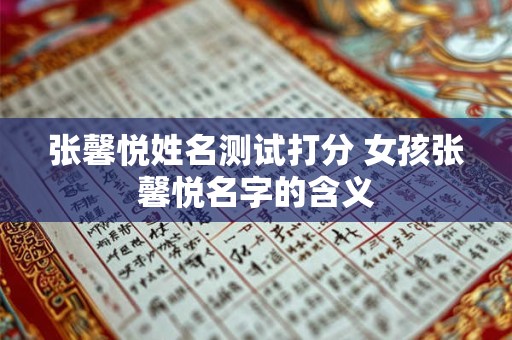 张馨悦姓名测试打分 女孩张馨悦名字的含义