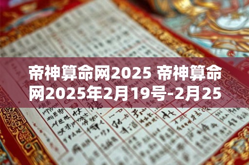 帝神算命网2025 帝神算命网2025年2月19号-2月25日周运