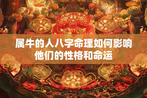 属牛的人八字命理如何影响他们的性格和命运