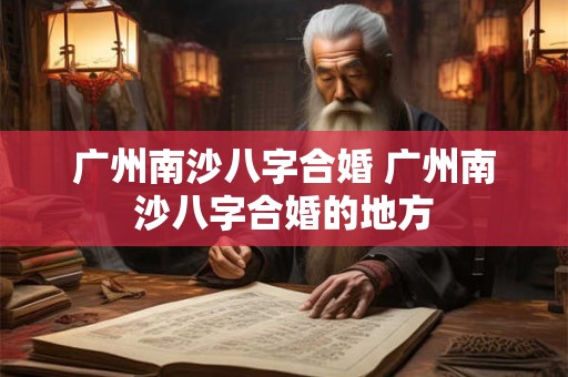 广州南沙八字合婚 广州南沙八字合婚的地方