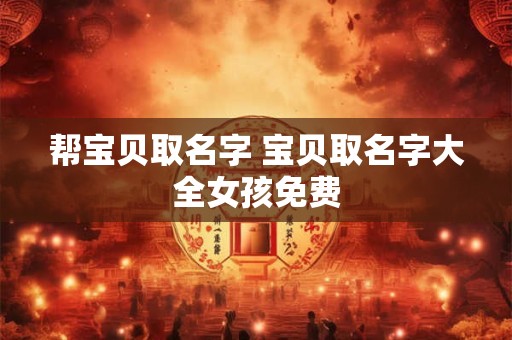 帮宝贝取名字 宝贝取名字大全女孩免费