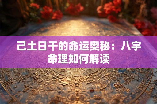 己土日干的命运奥秘：八字命理如何解读
