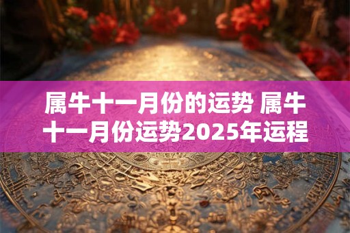 属牛十一月份的运势 属牛十一月份运势2025年运程如何