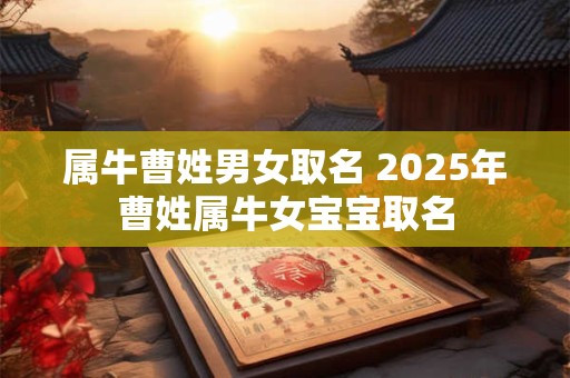 属牛曹姓男女取名 2025年曹姓属牛女宝宝取名