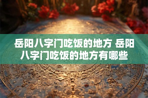 岳阳八字门吃饭的地方 岳阳八字门吃饭的地方有哪些 岳阳八字门吃饭的地方 岳阳八字门吃饭的地方有哪些