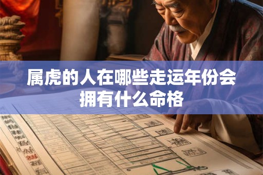 属虎的人在哪些走运年份会拥有什么命格 属虎的人在哪些走运年份会拥有什么命格