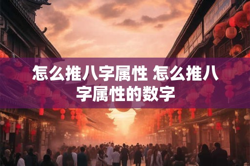 怎么推八字属性 怎么推八字属性的数字