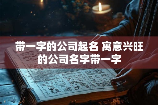 带一字的公司起名 寓意兴旺的公司名字带一字