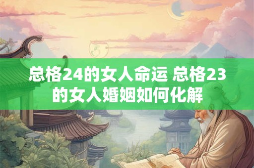 总格24的女人命运 总格23的女人婚姻如何化解