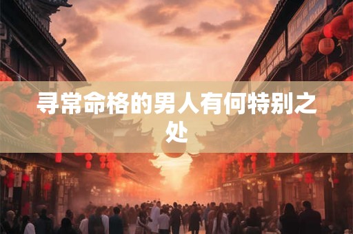 寻常命格的男人有何特别之处