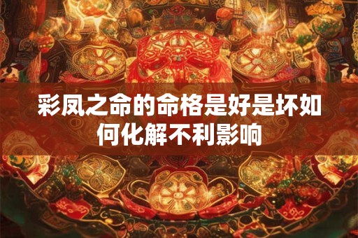 彩凤之命的命格是好是坏如何化解不利影响