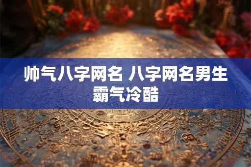 帅气八字网名 八字网名男生霸气冷酷