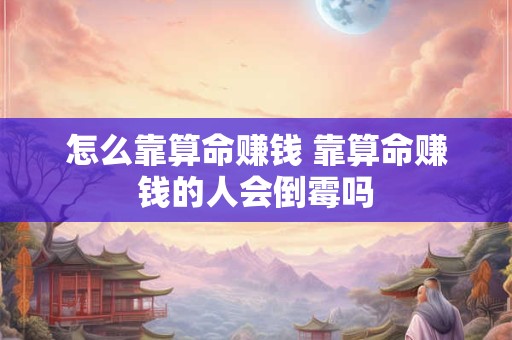怎么靠算命赚钱 靠算命赚钱的人会倒霉吗