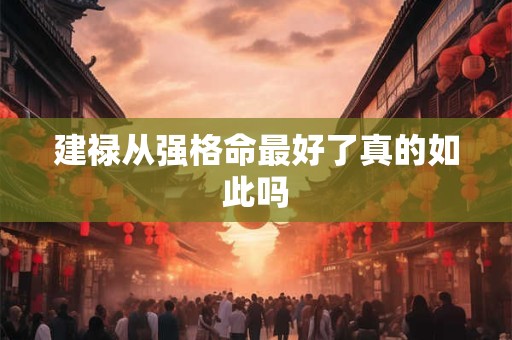 建禄从强格命最好了真的如此吗