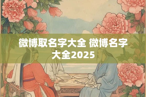 微博取名字大全 微博名字大全2025